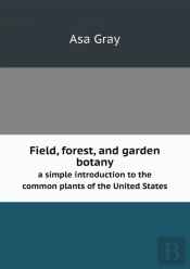 Field, Forest, And Garden Botany A Simple Introduction To The Common Plants Of The United States