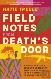 Field Notes From Death'S Door: A Journey Of Horror, Hope And Healing, A Memoir From A Young Doctor'S Experience In The Central African Republic, For Readers Of This Is Going To Hurt And Do No Harm
