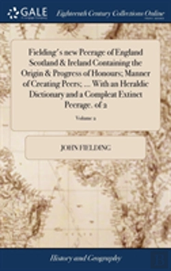 Bertrand.pt - Fielding'S New Peerage Of England Scotland & Ireland Containing The Origin & Progress Of Honours; Manner Of Creating Peers; ... With An Heraldic Dictionary And A Compleat Extinct Peerage. Of 2; Volume