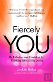 Fiercely You: Be Fabulous And Confident By Thinking Like A Drag Queen