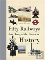 Fifty Railways That Changed The Course Of History
