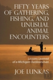 Fifty Years Of Gathering, Fishing, And Unusual Animal Encounters: Lessons Learned Of A Michigan Outdoorsman