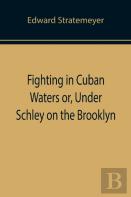 Fighting In Cuban Waters Or, Under Schley On The Brooklyn