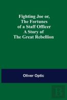 Fighting Joe Or, The Fortunes Of A Staff Officer. A Story Of The Great Rebellion