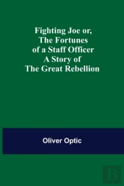 Fighting Joe Or, The Fortunes Of A Staff Officer. A Story Of The Great Rebellion
