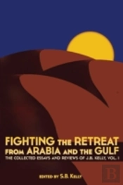 Fighting The Retreat From Arabia And The Gulf: The Collected Essays And Reviews Of J.B. Kelly, Vol. 1