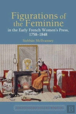 Bertrand.pt - Figurations Of The Feminine In The Early French Womenâ€™S Press, 1758â€“1848