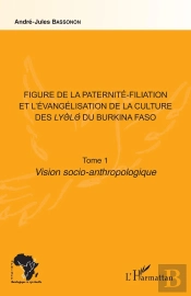 Figure De La Paternité-Filiation Et L'Évangélisation De La Culture Des Lyele Du Burkina Faso Tome 1 ; Vision Soio-Anthropologique