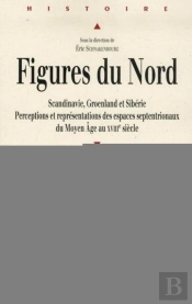 Figures Du Nord ; Scandinavie, Groenland Et Sibérie ; Perceptions Et Représentations Des Espaces Septentrionaux Du Moyen Age Au Xviii Siècle