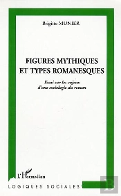 Figures Mythiques Et Types Romanesques ; Essai Sur Les Enjeux D'Une Sociologie Du Roman
