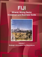 Fiji Mineral, Mining Sector Investment And Business Guide Volume 1 Strategic Information And Regulations