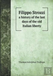 Filippo Strozzi A History Of The Last Days Of The Old Italian Liberty