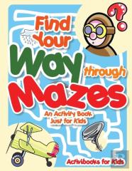 Find Your Way Through Mazes - An Activity Book Just For Kids