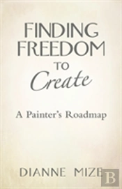 Finding Freedom To Create: A Painter'S Roadmap