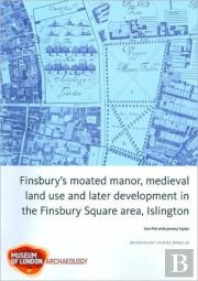Finsbury'S Moated Manor House, Medieval Land Use And Later Development In The Moorfields Area, Islington