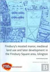 Finsbury'S Moated Manor House, Medieval Land Use And Later Development In The Moorfields Area, Islington