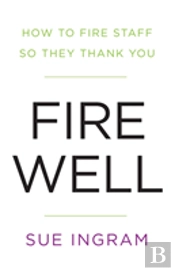 Fire Well - How To Fire Staff So They Thank You