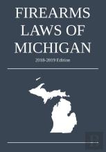 Firearms Laws Of Michigan; 2018-2019 Edition