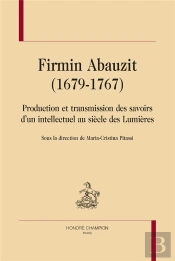 Firmin Abauzit (1679-1767) : Production Et Transmission Des Savoirs D'Un Intellectuel Au Siècle Des Lumières