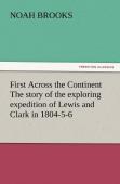 First Across The Continent The Story Of The Exploring Expedition Of Lewis And Clark In 1804-5-6