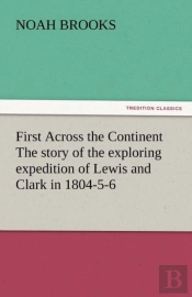First Across The Continent The Story Of The Exploring Expedition Of Lewis And Clark In 1804-5-6