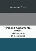First And Fundamental Truths Being A Treatise On Metaphysics