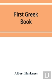 First Greek Book; Comprising An Outline Of The Forms And Inflections Of The Language, A Complete Analytical Syntax, And An Introductory Greek Reader. With Notes And Vocabularies
