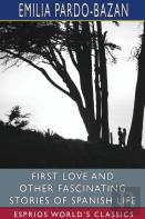 First Love And Other Fascinating Stories Of Spanish Life (Esprios Classics)
