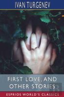 First Love, And Other Stories (Esprios Classics)