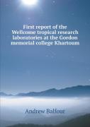 First Report Of The Wellcome Tropical Research Laboratories At The Gordon Memorial College Khartoum