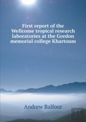 First Report Of The Wellcome Tropical Research Laboratories At The Gordon Memorial College Khartoum