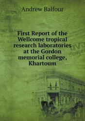 First Report Of The Wellcome Tropical Research Laboratories At The Gordon Memorial College, Khartoum