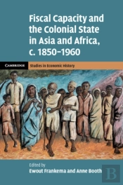 Fiscal Capacity And The Colonial State In Asia And Africa, C.1850â€“1960