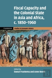 Fiscal Capacity And The Colonial State In Asia And Africa, C.1850â€“1960