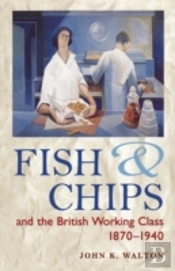 Fish And Chips And The British Working Class, 1870-1940