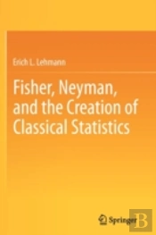 Fisher, Neyman, And The Creation Of Classical Statistics