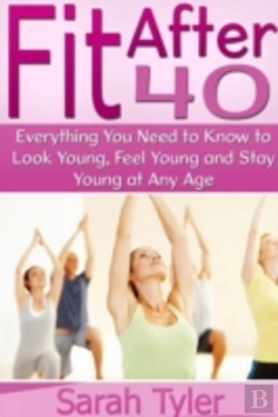 Bertrand.pt - Fit After 40: Everything You Need To Know To Look Young, Feel Young And Stay Young At Any Age
