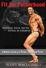 Fit For Fatherhood - Finding Your Truth, Living By Example: 9 Months To Grow As A Partner, Person, And Parent