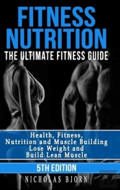 Fitness Nutrition: The Ultimate Fitness Guide: Health, Fitness, Nutrition And Muscle Building - Lose Weight And Build Lean Muscle