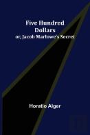 Five Hundred Dollars; Or, Jacob Marlowe'S Secret