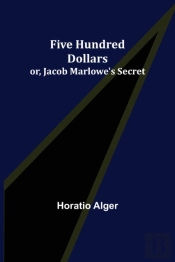 Five Hundred Dollars; Or, Jacob Marlowe'S Secret