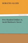 Five Hundred Dollars Or, Jacob Marlowe'S Secret