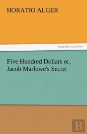 Five Hundred Dollars Or, Jacob Marlowe'S Secret