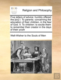 Bertrand.pt - Five Letters Of Advice: Humbly Offered: The (Sic) I. To Parents: Concerning The Education Of Their Children, In The Fear Of God. Ii. To Children: To E