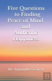 Five Questions To Finding Peace Of Mind And Authentic Happiness
