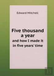 Five Thousand A Year And How I Made It In Five Years' Time
