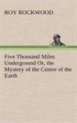 Five Thousand Miles Underground Or, The Mystery Of The Centre Of The Earth