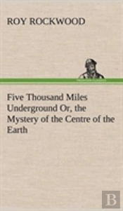 Five Thousand Miles Underground Or, The Mystery Of The Centre Of The Earth