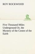 Five Thousand Miles Underground Or, The Mystery Of The Centre Of The Earth