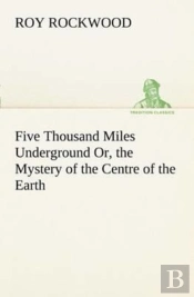 Five Thousand Miles Underground Or, The Mystery Of The Centre Of The Earth